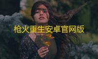 枪火重生安卓官网版